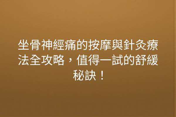 坐骨神經痛的按摩與針灸療法全攻略，值得一試的舒緩秘訣！