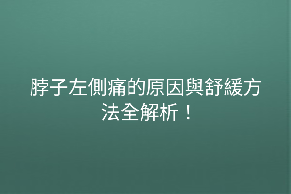 脖子左側痛的原因與舒緩方法全解析！
