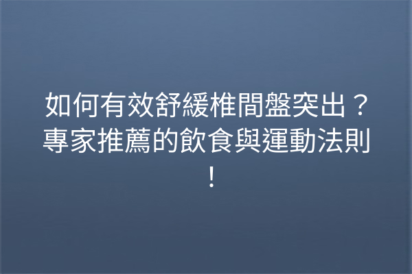如何有效舒緩椎間盤突出？專家推薦的飲食與運動法則！