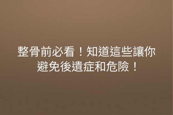 整骨前必看！知道這些讓你避免後遺症和危險！