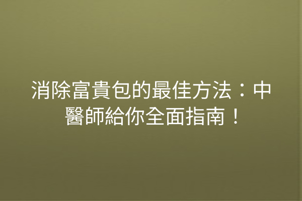 消除富貴包的最佳方法：中醫師給你全面指南！