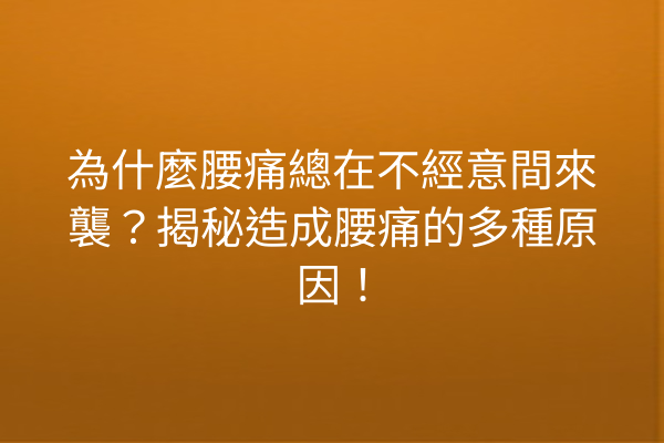 為什麼腰痛總在不經意間來襲？揭秘造成腰痛的多種原因！