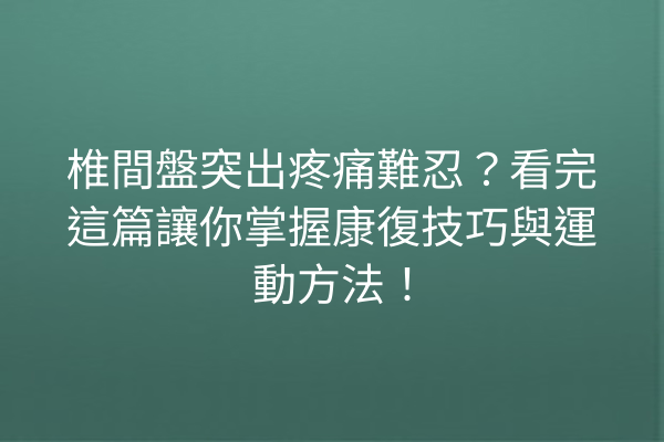 椎間盤突出疼痛難忍？看完這篇讓你掌握康復技巧與運動方法！