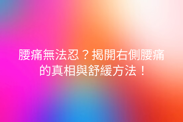 腰痛無法忍？揭開右側腰痛的真相與舒緩方法！