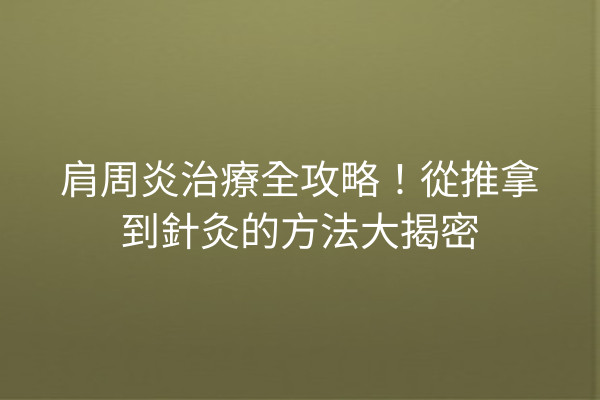 肩周炎治療全攻略！從推拿到針灸的方法大揭密