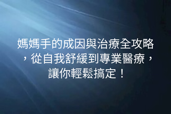 媽媽手的成因與治療全攻略，從自我舒緩到專業醫療，讓你輕鬆搞定！