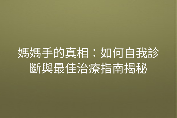 媽媽手的真相：如何自我診斷與最佳治療指南揭秘