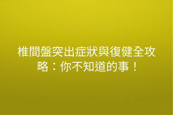 椎間盤突出症狀與復健全攻略：你不知道的事！