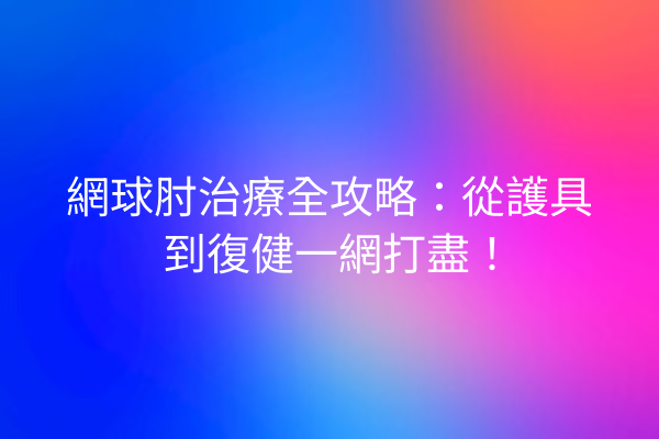網球肘治療全攻略：從護具到復健一網打盡！