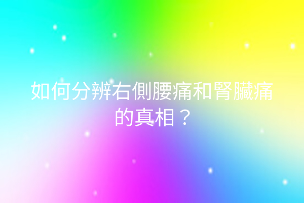 如何分辨右側腰痛和腎臟痛的真相？