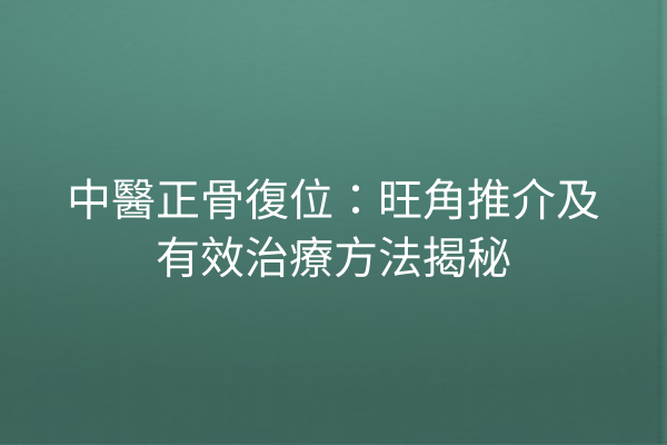 中醫正骨復位：旺角推介及有效治療方法揭秘