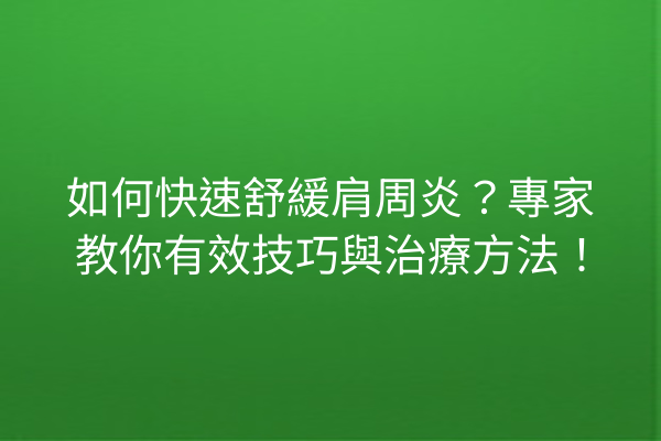 如何快速舒緩肩周炎？專家教你有效技巧與治療方法！
