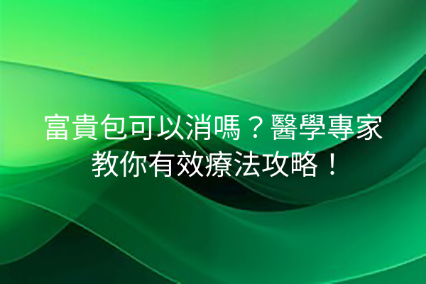 富貴包可以消嗎？醫學專家教你有效療法攻略！