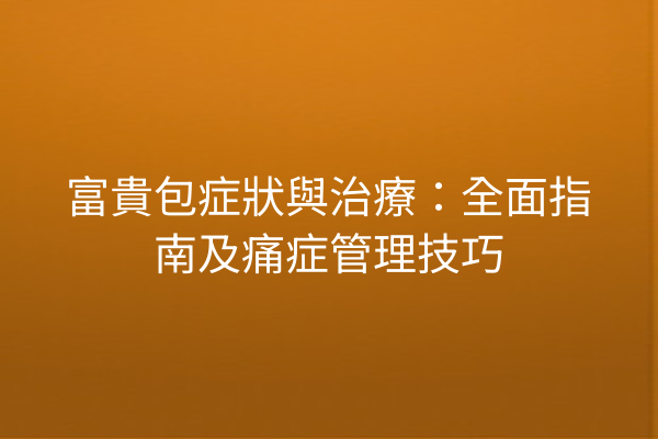 富貴包症狀與治療：全面指南及痛症管理技巧