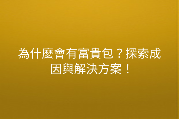 為什麼會有富貴包？探索成因與解決方案！