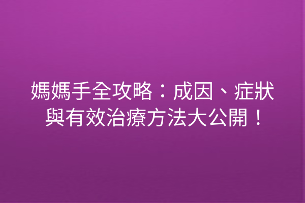 媽媽手全攻略：成因、症狀與有效治療方法大公開！