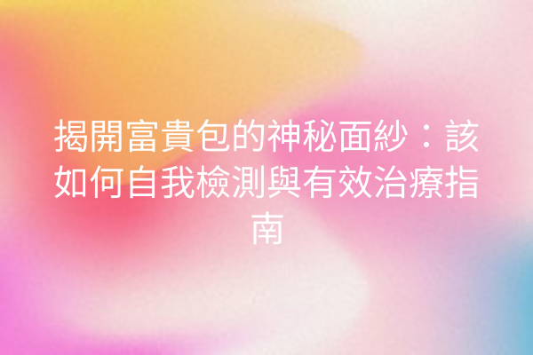 揭開富貴包的神秘面紗：該如何自我檢測與有效治療指南