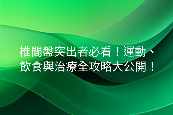 椎間盤突出者必看！運動、飲食與治療全攻略大公開！