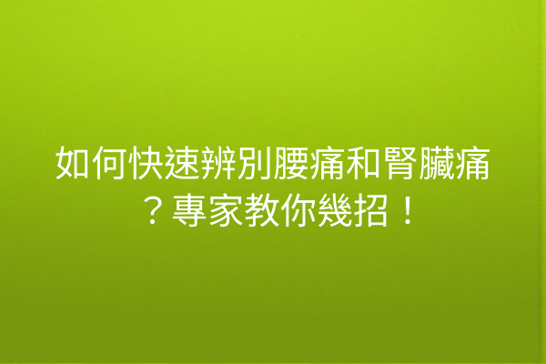 如何快速辨別腰痛和腎臟痛？專家教你幾招！