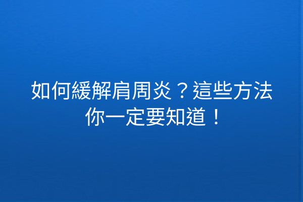 如何緩解肩周炎？這些方法你一定要知道！