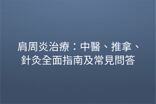 肩周炎治療：中醫、推拿、針灸全面指南及常見問答