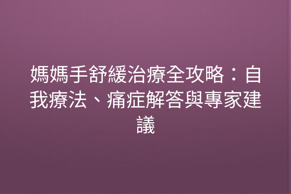 媽媽手舒緩治療全攻略：自我療法、痛症解答與專家建議