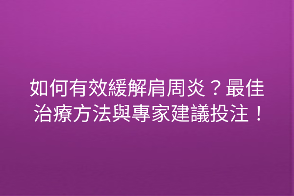 如何有效緩解肩周炎？最佳治療方法與專家建議投注！