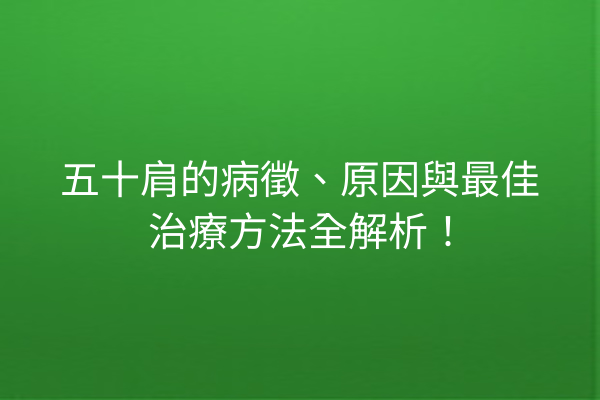 五十肩的病徵、原因與最佳治療方法全解析！