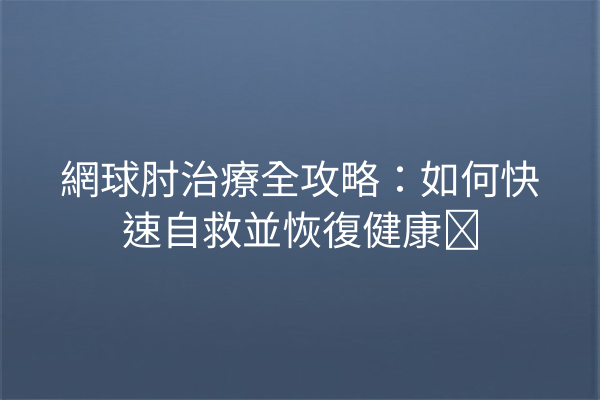 網球肘治療全攻略：如何快速自救並恢復健康؟