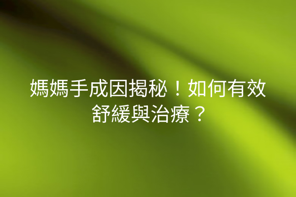媽媽手成因揭秘!如何有效舒緩與治療? 媽媽手成因揭秘!如何有效舒緩與治療?