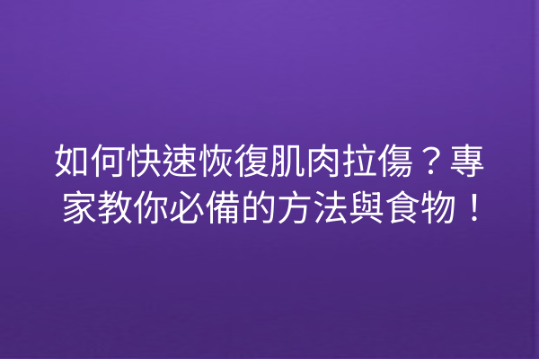 如何快速恢復肌肉拉傷？專家教你必備的方法與食物！