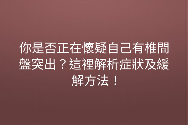 你是否正在懷疑自己有椎間盤突出？這裡解析症狀及緩解方法！