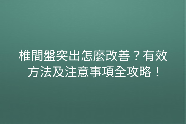 椎間盤突出怎麼改善？有效方法及注意事項全攻略！