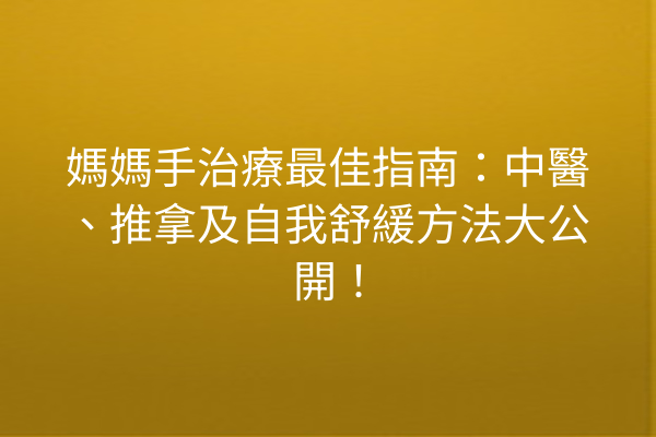 媽媽手治療最佳指南：中醫、推拿及自我舒緩方法大公開！