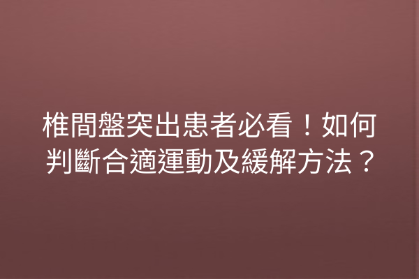 椎間盤突出患者必看！如何判斷合適運動及緩解方法？