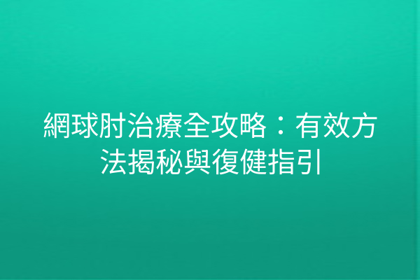 網球肘治療全攻略：有效方法揭秘與復健指引