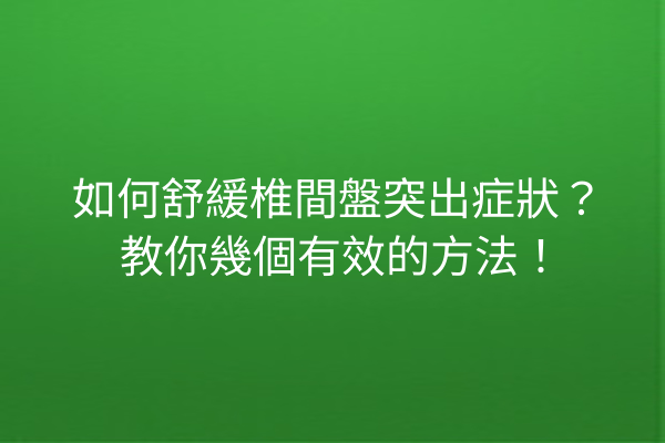如何舒緩椎間盤突出症狀？教你幾個有效的方法！