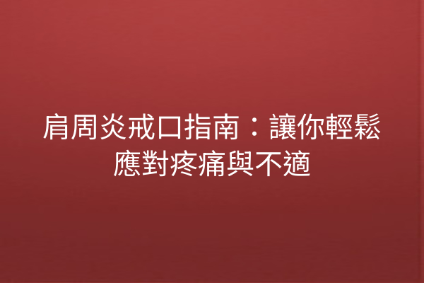 肩周炎戒口指南：讓你輕鬆應對疼痛與不適