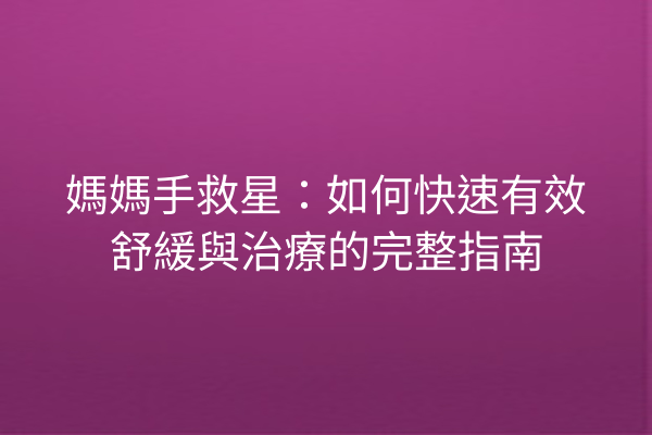 媽媽手救星：如何快速有效舒緩與治療的完整指南