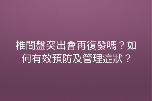 椎間盤突出會再復發嗎？如何有效預防及管理症狀？