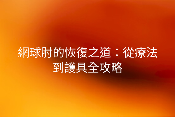 網球肘的恢復之道：從療法到護具全攻略