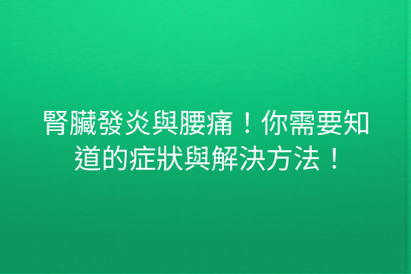 腎臟發炎與腰痛！你需要知道的症狀與解決方法！