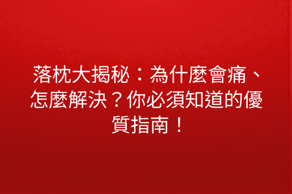 落枕大揭秘：為什麼會痛、怎麼解決？你必須知道的優質指南！
