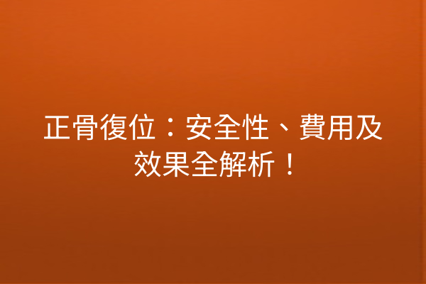 正骨復位：安全性、費用及效果全解析！