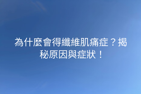 為什麼會得纖維肌痛症？揭秘原因與症狀！