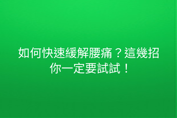 如何快速緩解腰痛？這幾招你一定要試試！