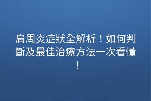 肩周炎症狀全解析！如何判斷及最佳治療方法一次看懂！