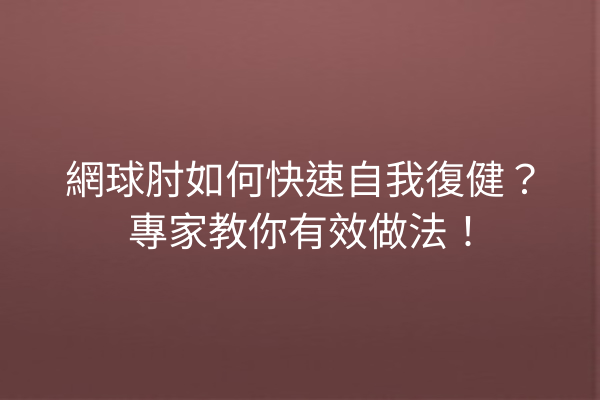 網球肘如何快速自我復健？專家教你有效做法！