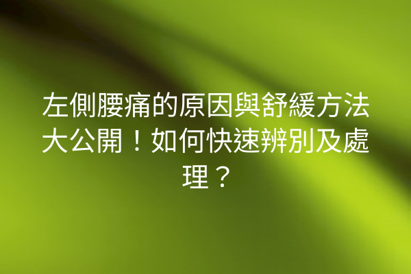 左側腰痛的原因與舒緩方法大公開！如何快速辨別及處理？