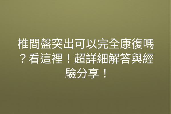 椎間盤突出可以完全康復嗎？看這裡！超詳細解答與經驗分享！